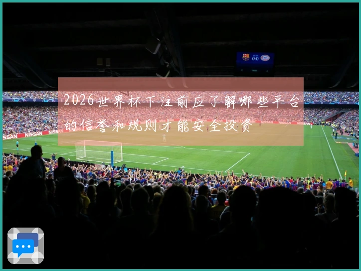 2026世界杯下注前应了解哪些平台的信誉和规则才能安全投资