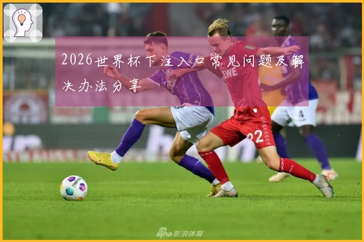 2026世界杯下注入口常见问题及解决办法分享