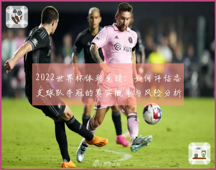 2022世界杯体彩竞猜：如何评估各支球队夺冠的真实概率与风险分析