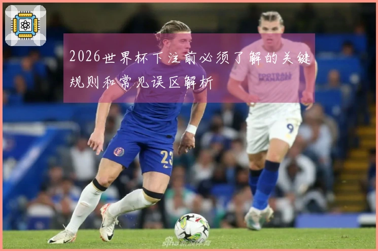 2026世界杯下注前必须了解的关键规则和常见误区解析